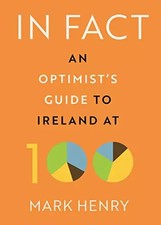 In Fact: An Optimist’s Guide to Ireland at 100, Mark Henry