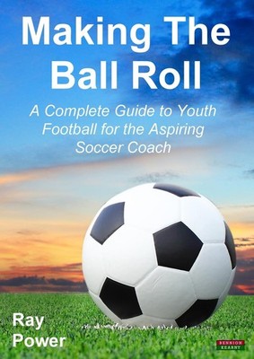Making the Ball Roll: A Complete Guide to Youth Football for the Aspiring So...