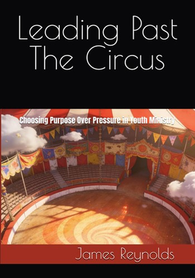 #ad Leading Past The Circus: Choosing Purpose Over Pressure in Youth Ministry $27.25