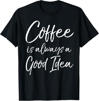 Coffee is Always a Good Idea Shirt Funny Cute Coffee Addict