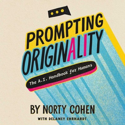 Prompting Originality: The A.I. Handbook for Humans by Norty Cohen
