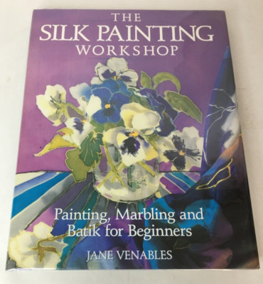 THE SILK PAINTING WORKSHOP: PAINTING, MARBLING AND BATIK By Jane Venables