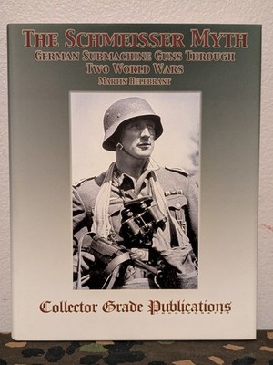 THE SCHMEISSER MYTH GERMAN SUBMACHINE GUNS THROUGH TWO WORLD WARS