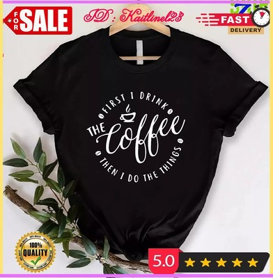 2025/First I Drink The Coffee Shirt, Then I Do The Things T-Shirt, Coffee Lover