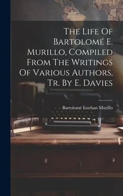 The Life Of Bartolomé E. Murillo, Compiled From The Writings Of Various Authors