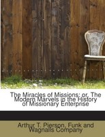 The Miracles Of Missions : Or, The Modern Marvels In The History Of Mission