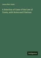 James Barr Ames | A Selection Of Cases Of The Law Of Trusts, With Notes And...