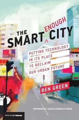 The Smart Enough City: Putting Technology in Its Place to Reclaim Our Urban Fut
