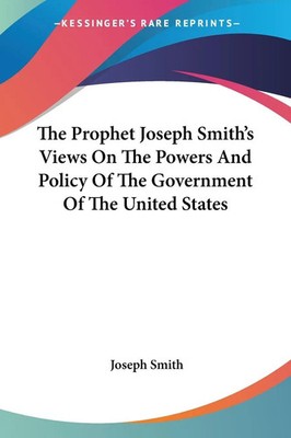 Joseph Smith | The Prophet Joseph Smith's Views On The Powers And Policy Of...