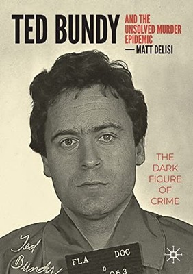 Ted Bundy and The Unsolved Murder Epidemic: The Dark Figure of Crime by Matt De