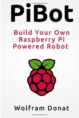 PIBOT: BUILD YOUR OWN RASPBERRY PI POWERED ROBOT By Wolfram Donat **Excellent**