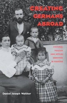 Creating Germans Abroad: Cultural Policies and National Identity in Namibia by D