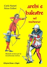 Archi e balestre nel Medioevo. Manuale tecnico di ricostruzione storica [Paperba
