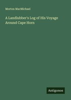 Morton Macmichael | A Landlubber's Log Of His Voyage Around Cape Horn | Buch