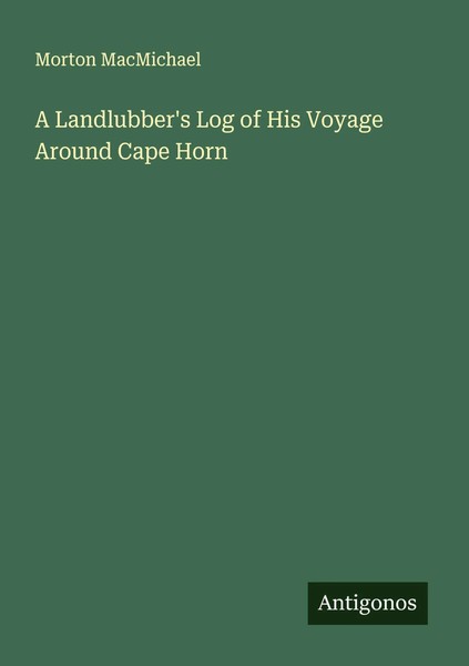 Morton Macmichael | A Landlubber's Log Of His Voyage Around Cape Horn | Buch-image