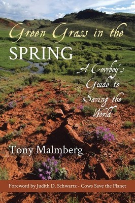Green Grass in the Spring: A Cowboy's Guide to Saving the World by Tony Malmberg