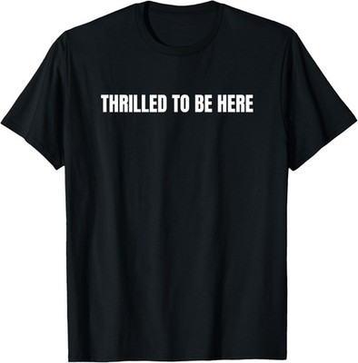 Thrilled To Be Here Sarcastic T-Shirt