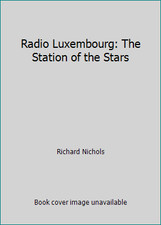 Radio Luxembourg: The Station of the Stars by Richard Nichols