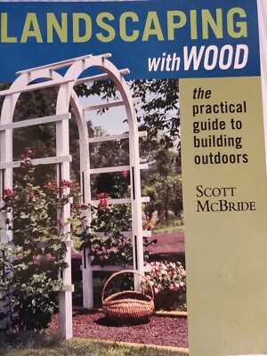 Landscaping with Wood : The Practical Guide to Building Outdoors by Scott...