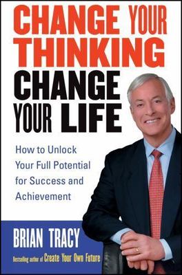 Change Your Thinking, Change Your Life: How to Unlock Your Full Potential for Su
