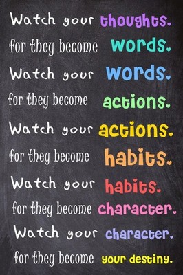 Watch Your Thoughts; For They Become Words. Watch Your Words; For They Become Ac