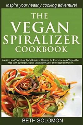 The Vegan Spiralizer Cookbook: Inspiring and Tasty Low Carb Spiralizer Recipes f