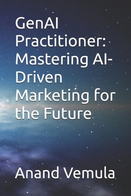 GenAI Practitioner: Mastering AI-Driven Marketing for the Future by Anand Vemula