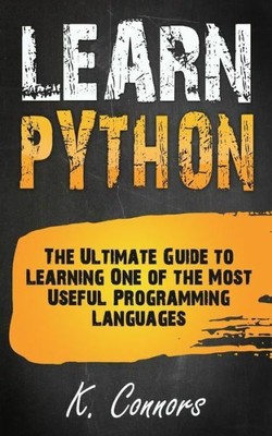 Learn Python: The Ultimate Guide To Learning One Of The Most Useful Program...