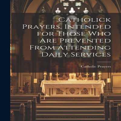 Catholick Prayers Intended for Those Who Are Prevented From Atten