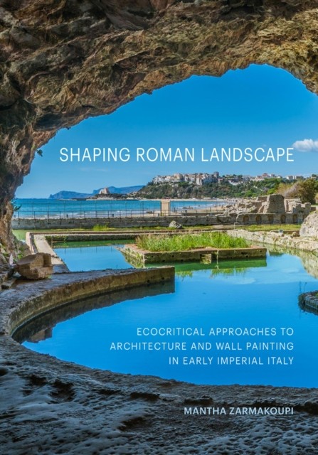 Shaping Roman Landscape: Ecocritical Approaches  by Mantha Zarmakoupi HARDBACK