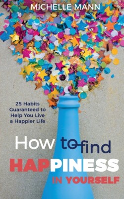 How To Find Happiness In Yourself: 25 Habits Guaranteed To Help You Live A ...