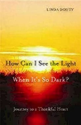 How Can I See the Light When It's So Dark? : Journey to a Thankfu