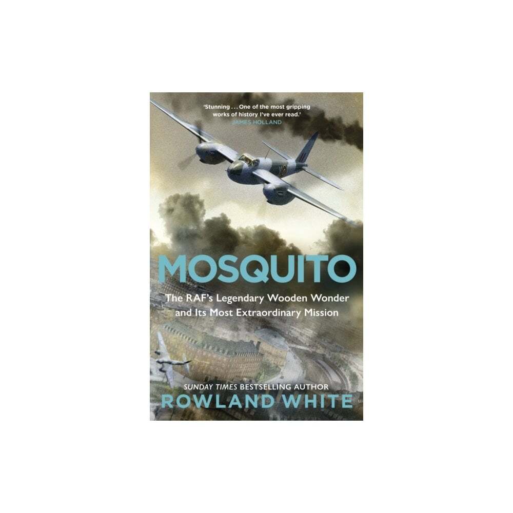 Mosquito: The RAF's Legendary Wooden Wonder and its Most Extraordinary Mission