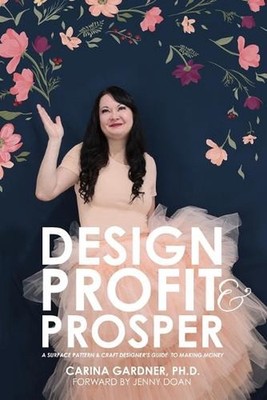 Design Profit & Prosper: A Surface Pattern and Craft Designer's Guide to Making 