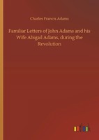 Charles Francis Adams | Familiar Letters Of John Adams And His Wife Abigail...