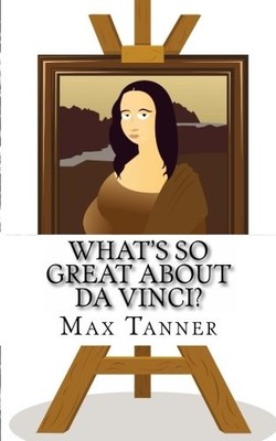 WHAT'S SO GREAT ABOUT DA VINCI: A GUIDE TO LEONARDO DA By Max Tanner *BRAND NEW*