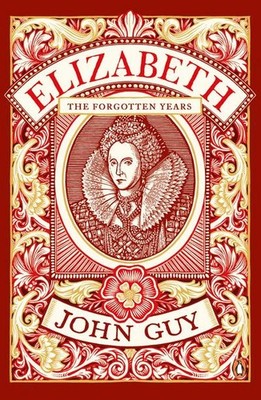 Elizabeth: The Forgotten Years John Guy