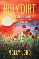 Holy Dirt A Camino Journey: Out Of My Mind. Into My Body. Saved By Song. Lord