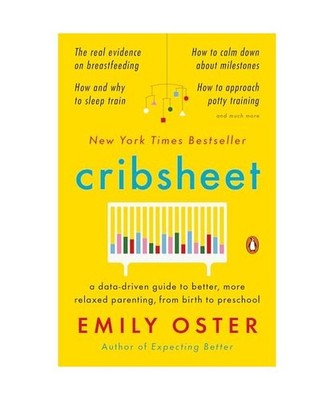 Cribsheet: A Data-Driven Guide to Better, More Relaxed Parenting, from Birth to 