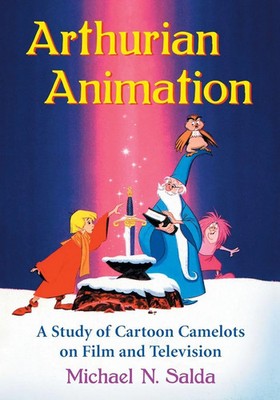 Arthurian Animation A Study of Cartoon Camelots on Film and Television Salda