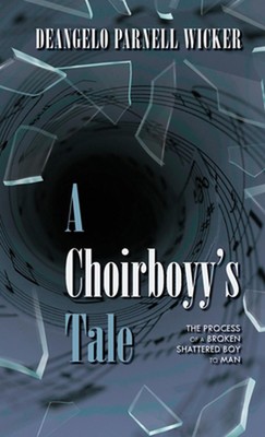 A Choirboyy's Tale: The Process of A Broken Shattered Boy to Man by Deangelo Par