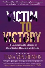 Victim to Victory: 12 Unbelievable Stories of Heartache, Healing and Hope by Bia