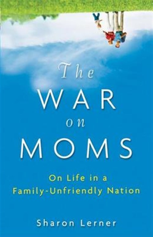War on Moms : On Life in a Family-Unfriendly Nation, Hardcover by Lerner, Sha...