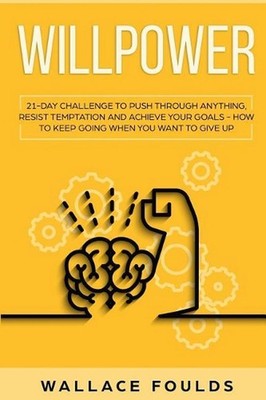 Willpower: 21 Day Challenge to Push Through Anything, Resist Temptation and Achi