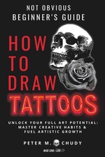 How To Draw Tattoos: Not Obvious Beginner  s Guide: Unlock Your Full Art Potentia