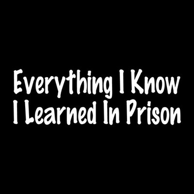 Everything I Know I Learned In Prison Decal Sticker White Die Cut Vinyl