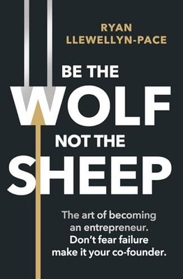 Be the Wolf Not the Sheep by Llewellyn-Pace, Ryan   Paperback