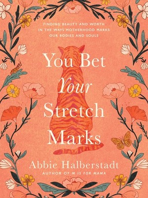 You Bet Your Stretch Marks: Finding Beauty and Worth in the Ways Motherhood Mar,