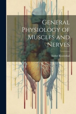 General Physiology of Muscles and Nerves by Rosenthal, Isidor