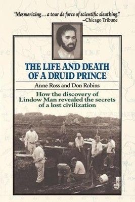 The Life and Death of a Druid Prince: The Story of Lindow Man, an Archaeological